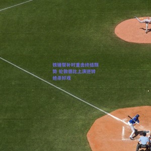 铁锤帮补时重击终结颓势 伦敦德比上演逆转绝杀好戏