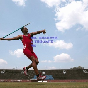 姚明,面对未来仍怀信心 不排除CBA扩军可能