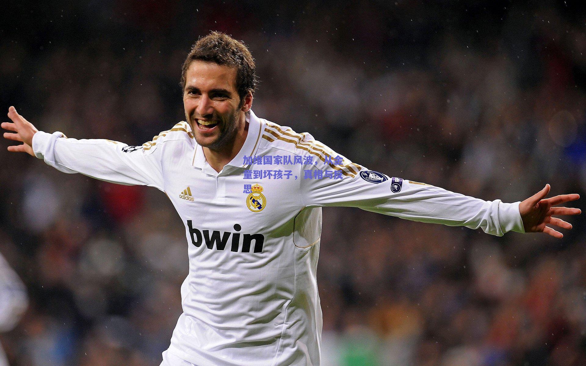 加维国家队风波，从金童到坏孩子，真相与反思