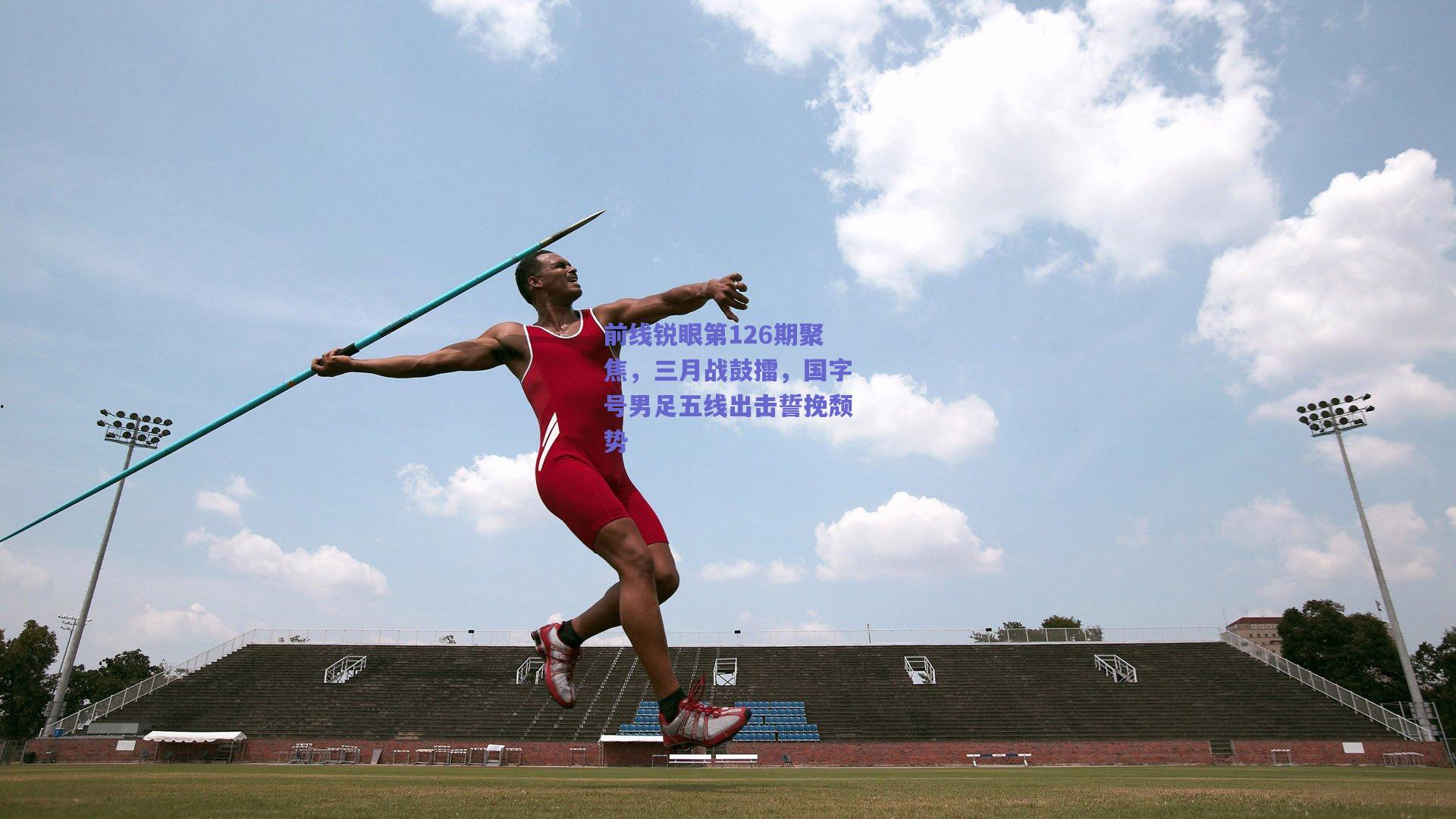 前线锐眼第126期聚焦,三月战鼓擂,国字号男足五线出击誓挽颓势