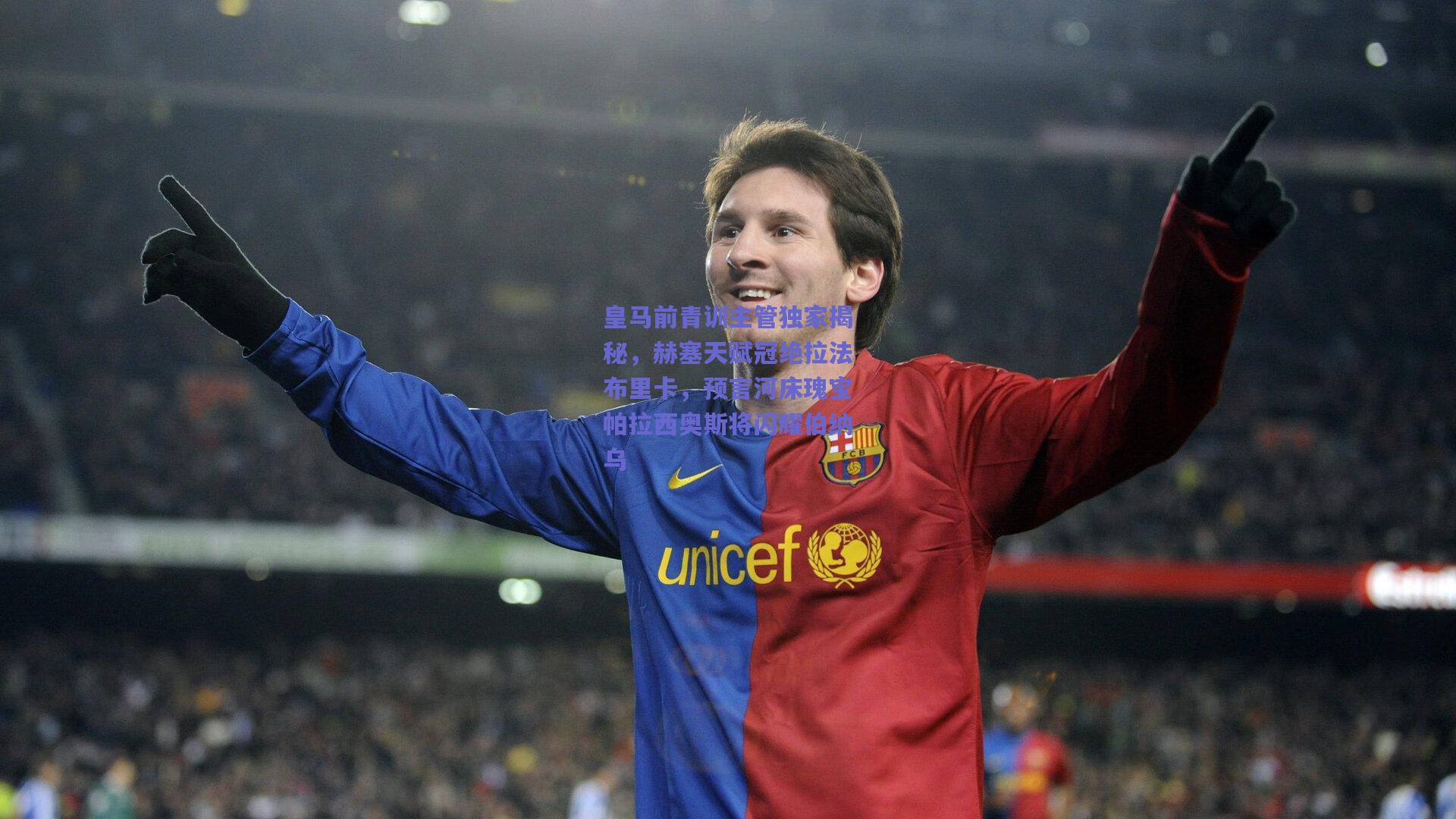 皇马前青训主管独家揭秘，赫塞天赋冠绝拉法布里卡，预言河床瑰宝帕拉西奥斯将闪耀伯纳乌